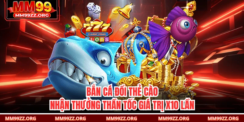 Bắn Cá Đổi Thẻ Cào Nhận Thưởng Thần Tốc Giá Trị X10 Lần