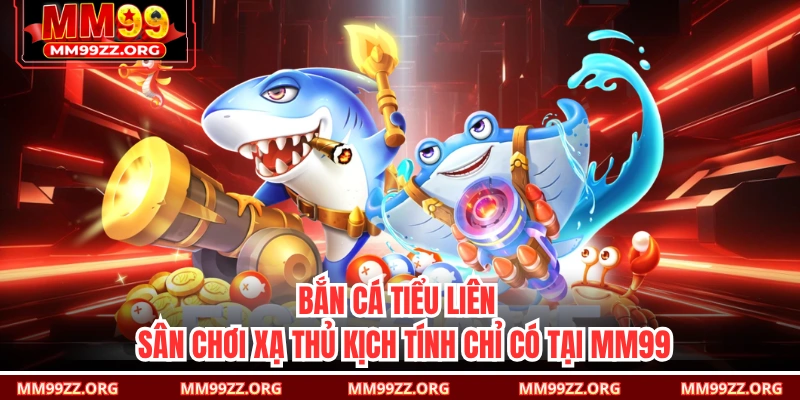 Bắn Cá Tiểu Liên - Sân Chơi Xạ Thủ Kịch Tính Chỉ Có Tại MM99