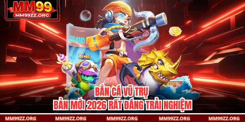 Bắn cá Vũ Trụ bản mới 2026 rất đáng trải nghiệm 