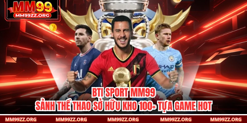 BTI Sport MM99 - Sảnh Thể Thao Sở Hữu Kho 100+ Tựa Game Hot