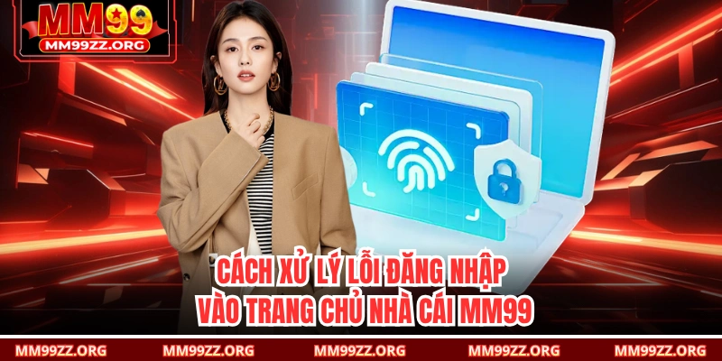 Cách xử lý lỗi đăng nhập vào trang chủ nhà cái MM99