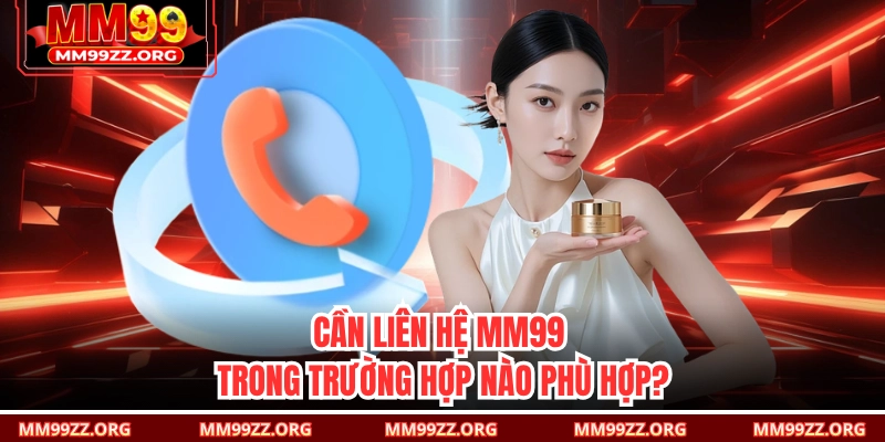 Cần liên hệ MM99 trong trường hợp nào phù hợp? 