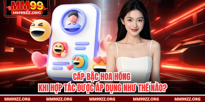 Cấp bậc hoa hồng khi hợp tác được áp dụng như thế nào?