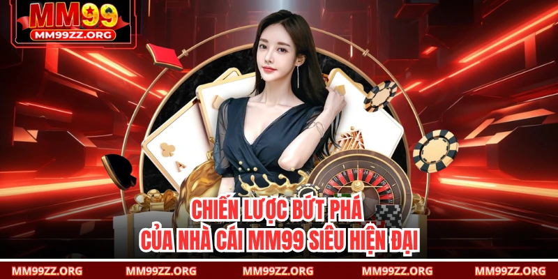 Chiến lược bứt phá của nhà cái MM99 siêu hiện đại