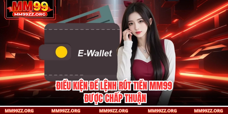 Điều kiện để lệnh rút tiền MM99 được chấp thuận