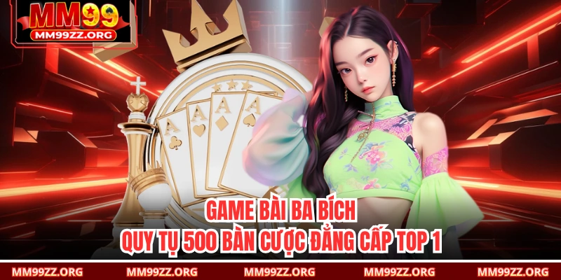 Game Bài Ba Bích: Quy Tụ 500 Bàn Cược Đẳng Cấp Top 1