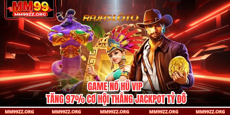 Game Nổ Hũ VIP: Tăng 97% Cơ Hội Thắng Jackpot Tỷ Đô