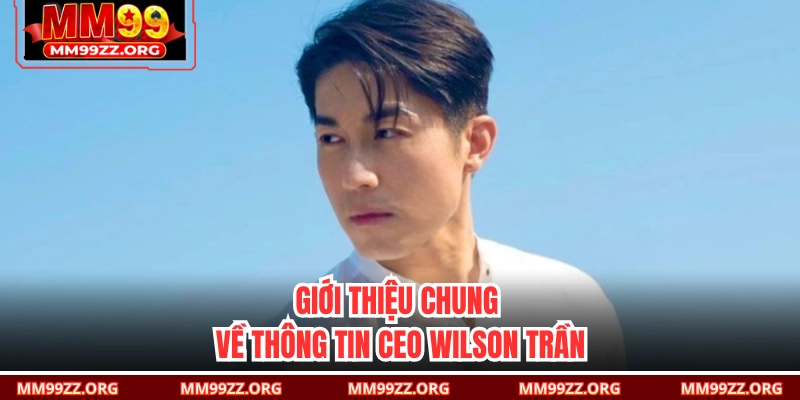 Giới thiệu chung về thông tin CEO Wilson Trần 