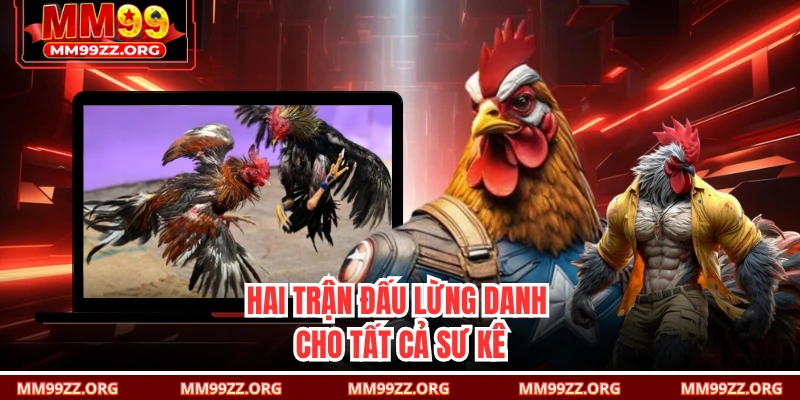Hai trận đấu lừng danh cho tất cả sư kê