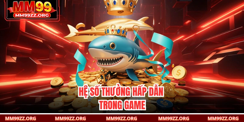 Hệ số thưởng hấp dẫn trong game