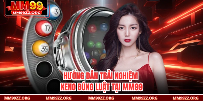 Hướng dẫn trải nghiệm Keno đúng luật tại MM99