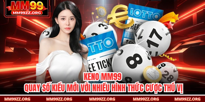 Keno MM99 – Quay Số Kiểu Mới Với Nhiều Hình Thức Cược Thú Vị