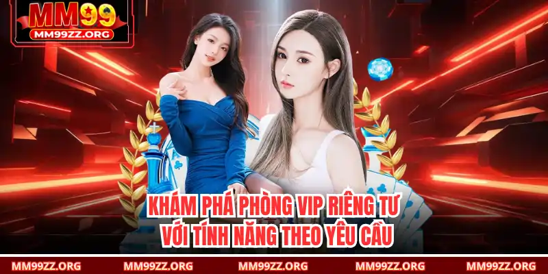 Khám phá phòng VIP riêng tư với tính năng theo yêu cầu