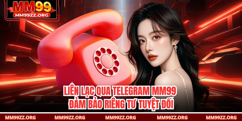 Liên lạc qua Telegram MM99 đảm bảo riêng tư tuyệt đối