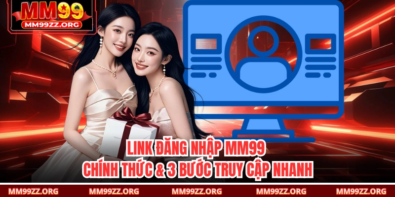 Link Đăng Nhập MM99 Chính Thức & 3 Bước Truy Cập Nhanh