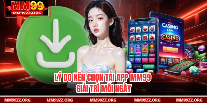 Lý do nên chọn tải app MM99 giải trí mỗi ngày 