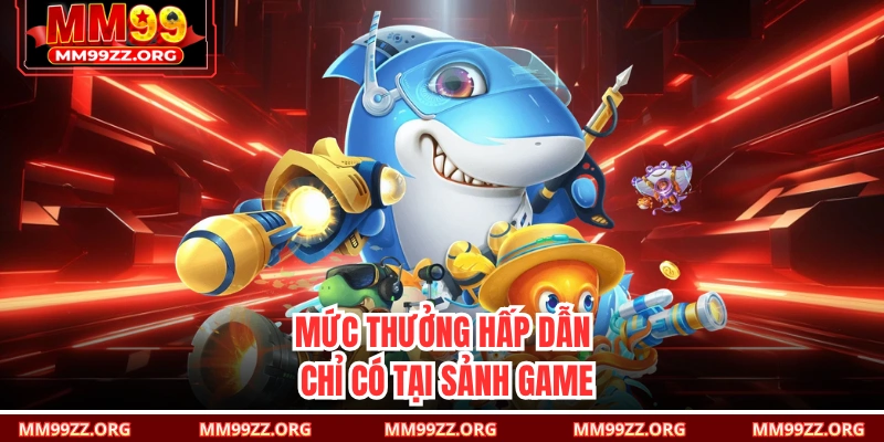 Mức thưởng hấp dẫn chỉ có tại sảnh game