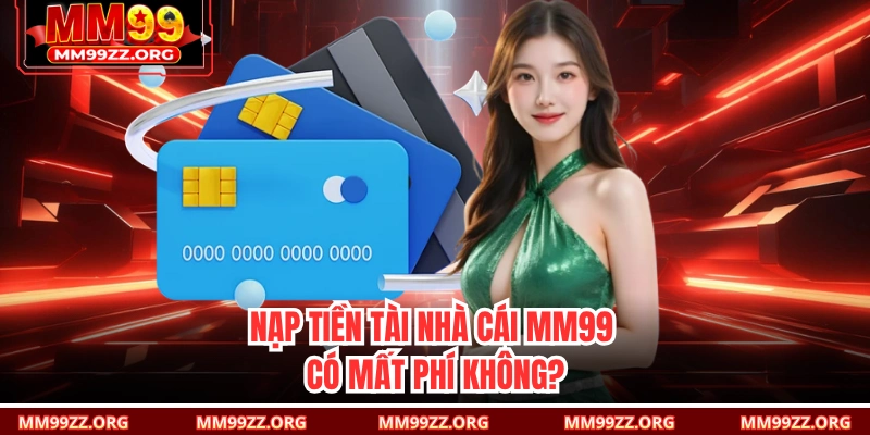 Nạp tiền tài nhà cái MM99 có mất phí không?