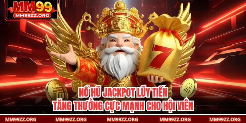 Nổ Hũ Jackpot Lũy Tiến Tăng Thưởng Cực Mạnh Cho Hội Viên