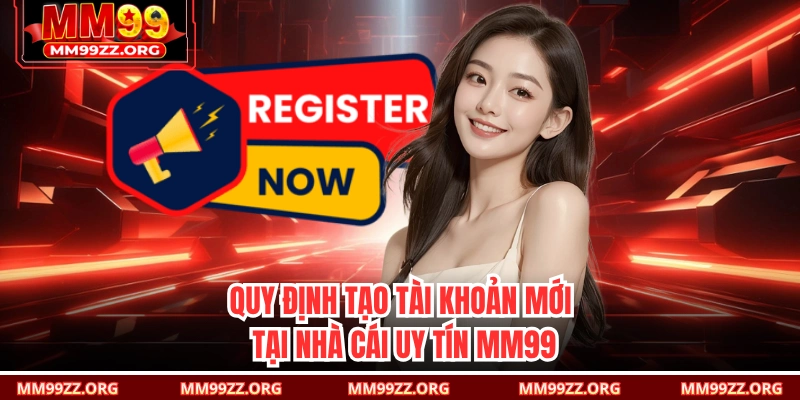 Quy định tạo tài khoản mới tại nhà cái uy tín MM99