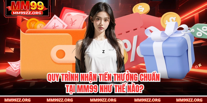 Quy trình nhận tiền thưởng chuẩn tại MM99 như thế nào?