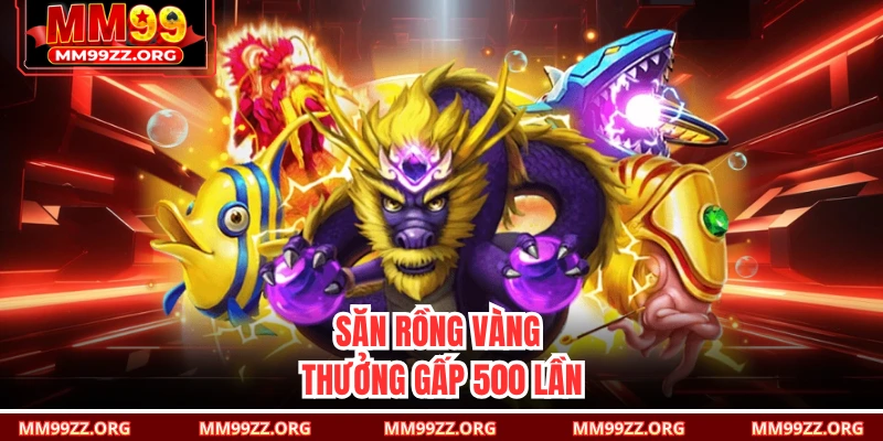 Săn rồng vàng thưởng gấp 500 lần