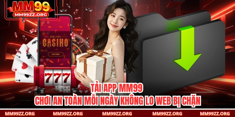 Tải App MM99 – Chơi An Toàn Mỗi Ngày Không Lo Web Bị Chặn