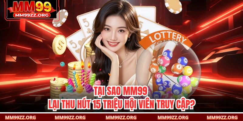Tại sao MM99 lại thu hút 15 triệu hội viên truy cập?