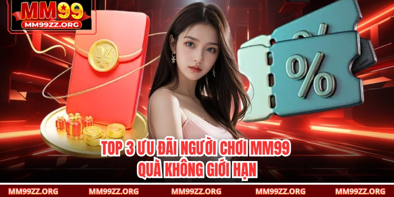 Top 3 ưu đãi người chơi MM99 quà không giới hạn 
