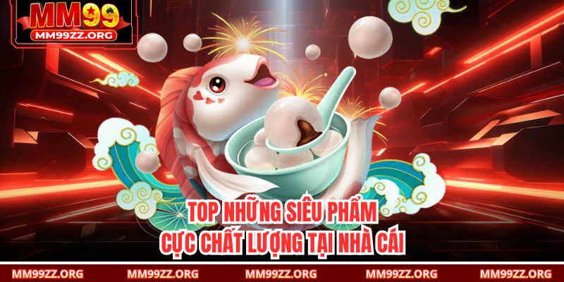 TOP những siêu phẩm cực chất lượng tại nhà cái