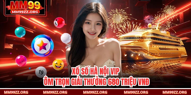 Xổ Số Hà Nội VIP - Ôm Trọn Giải Thưởng 680 Triệu VNĐ