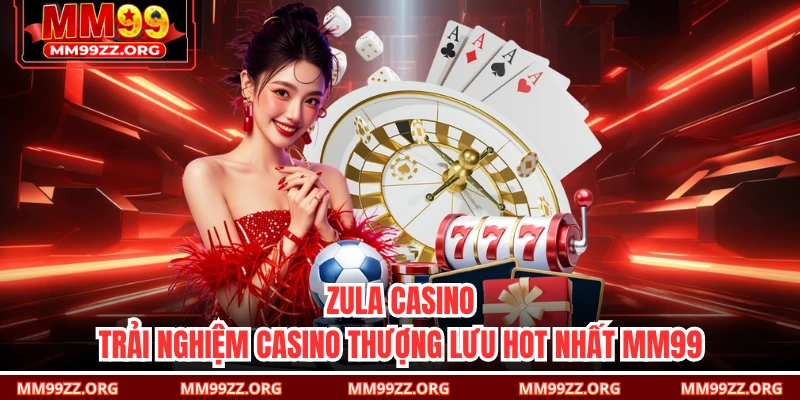 Zula Casino – Trải Nghiệm Casino Thượng Lưu Hot Nhất MM99